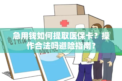 急用钱如何提取医保卡？操作合法吗避险指南？